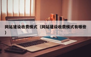 来宾网站建设收费模式（网站建设收费模式有哪些）