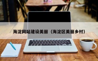 来宾海淀网站建设美丽（海淀区美丽乡村）