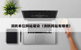来宾消防单位网站建设（消防网站有哪些）