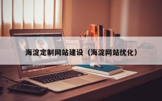 来宾海淀定制网站建设（海淀网站优化）