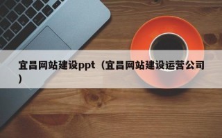 来宾宜昌网站建设ppt（宜昌网站建设运营公司）