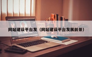 来宾网站建设平台发（网站建设平台发展前景）
