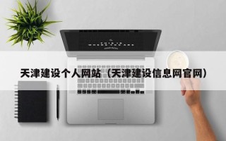 来宾天津建设个人网站（天津建设信息网官网）