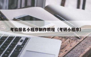 来宾考验报名小程序制作教程（考研小程序）
