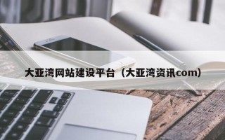 来宾大亚湾网站建设平台（大亚湾资讯com）