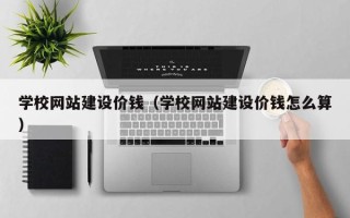 来宾学校网站建设价钱（学校网站建设价钱怎么算）