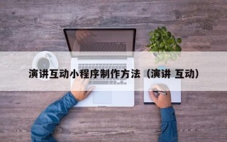 来宾演讲互动小程序制作方法（演讲 互动）